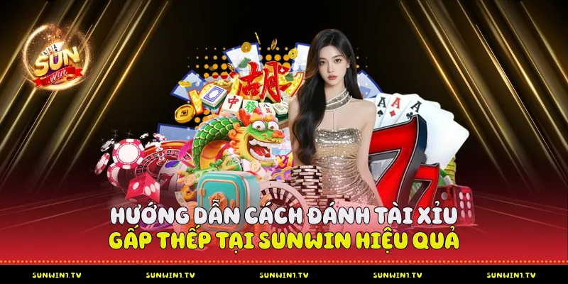 Hướng dẫn cách đánh tài xỉu gấp thếp tại Sunwin hiệu quả